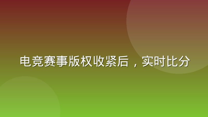 电竞赛事版权收紧后,实时比分服务链条正在发生哪些变化