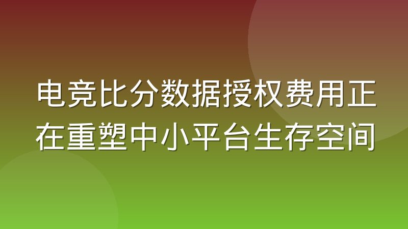 电竞比分数据授权费用正在重塑中小平台生存空间